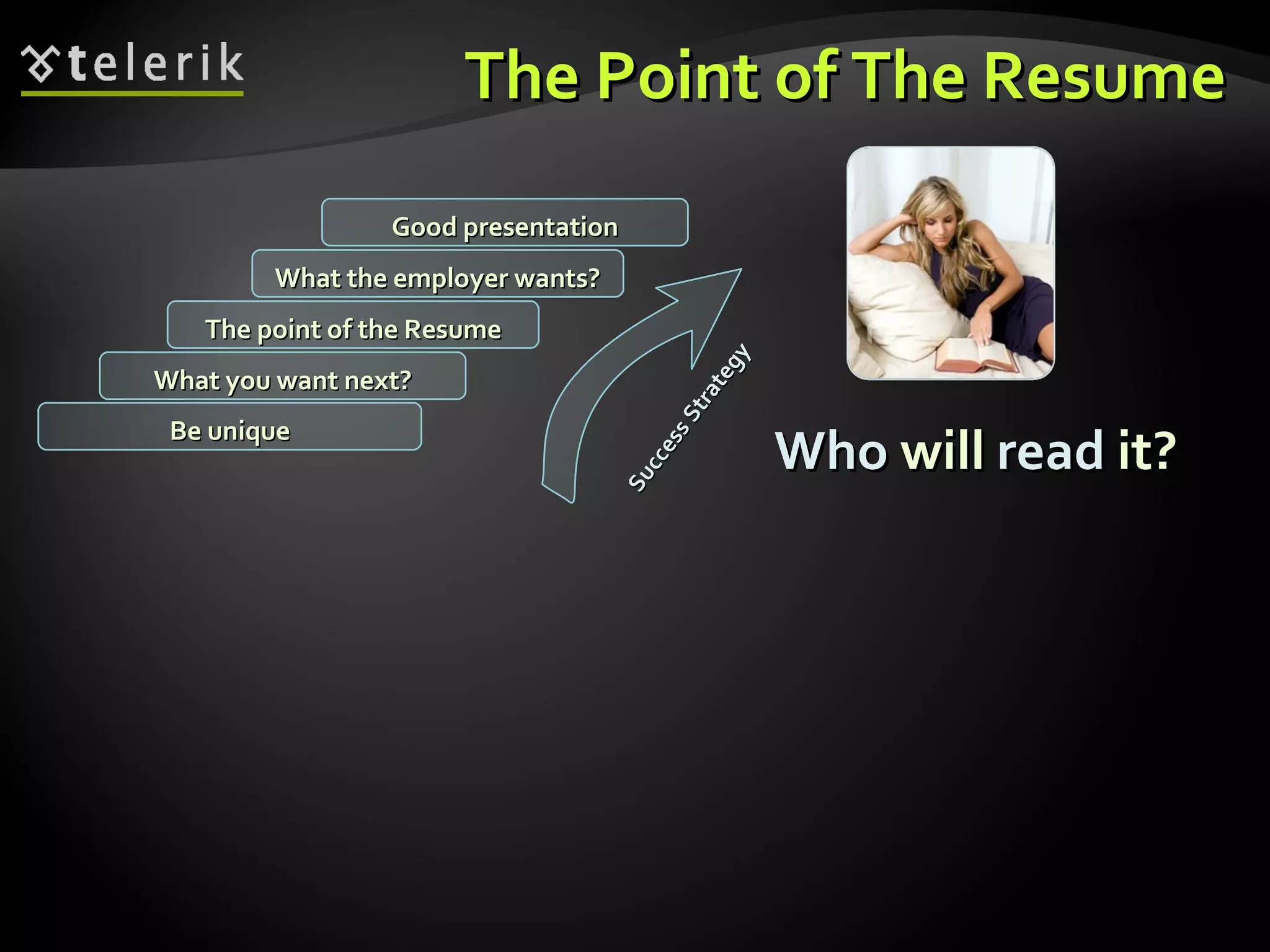 The Point of The Resume What you want next? The point of the Resume What the employer wants? Good presentation Be unique Success Strategy Who  will  read  it? 