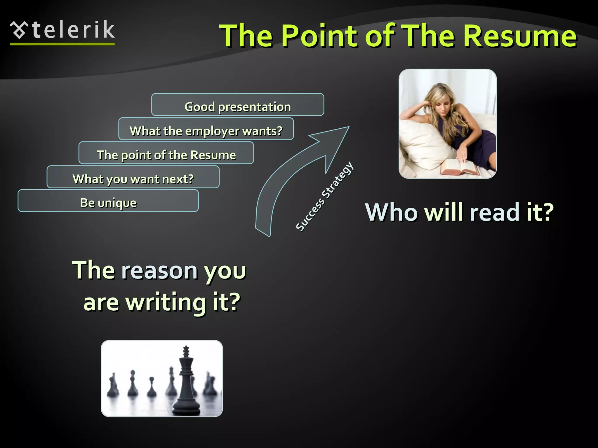 The Point of The Resume What you want next? The point of the Resume What the employer wants? Good presentation Be unique Success Strategy The  reason  you  are writing it? Who  will  read  it? 