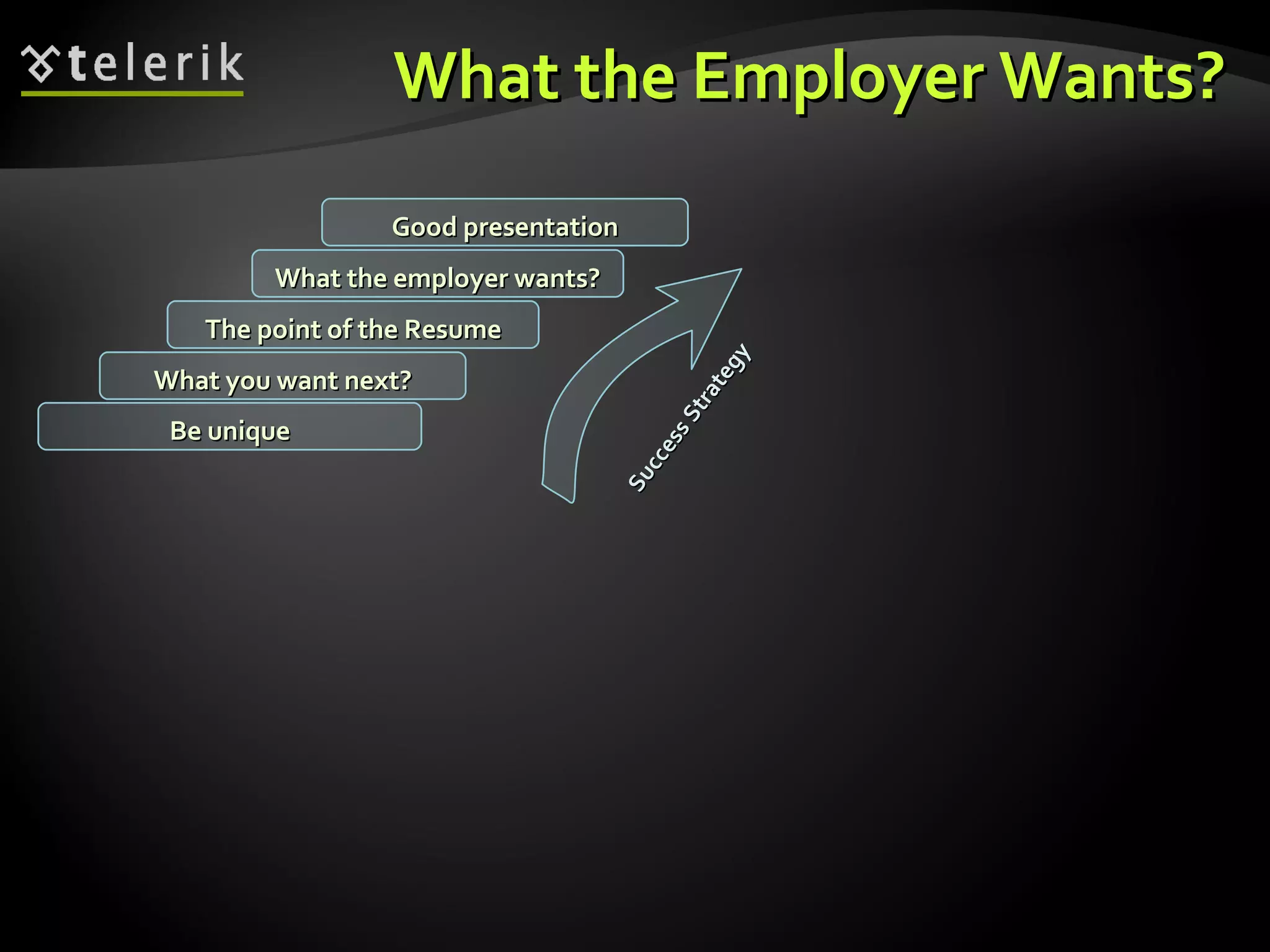What the Employer Wants? What you want next? The point of the Resume What the employer wants? Good presentation Be unique Success Strategy 
