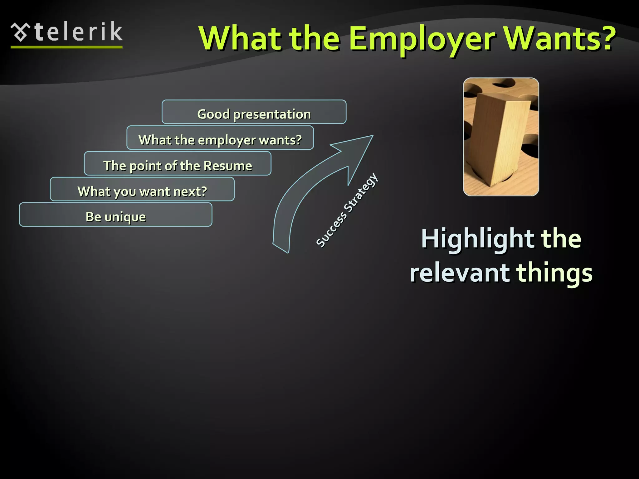 What the Employer Wants? Highlight  the  relevant  things What you want next? The point of the Resume What the employer wants? Good presentation Be unique Success Strategy 