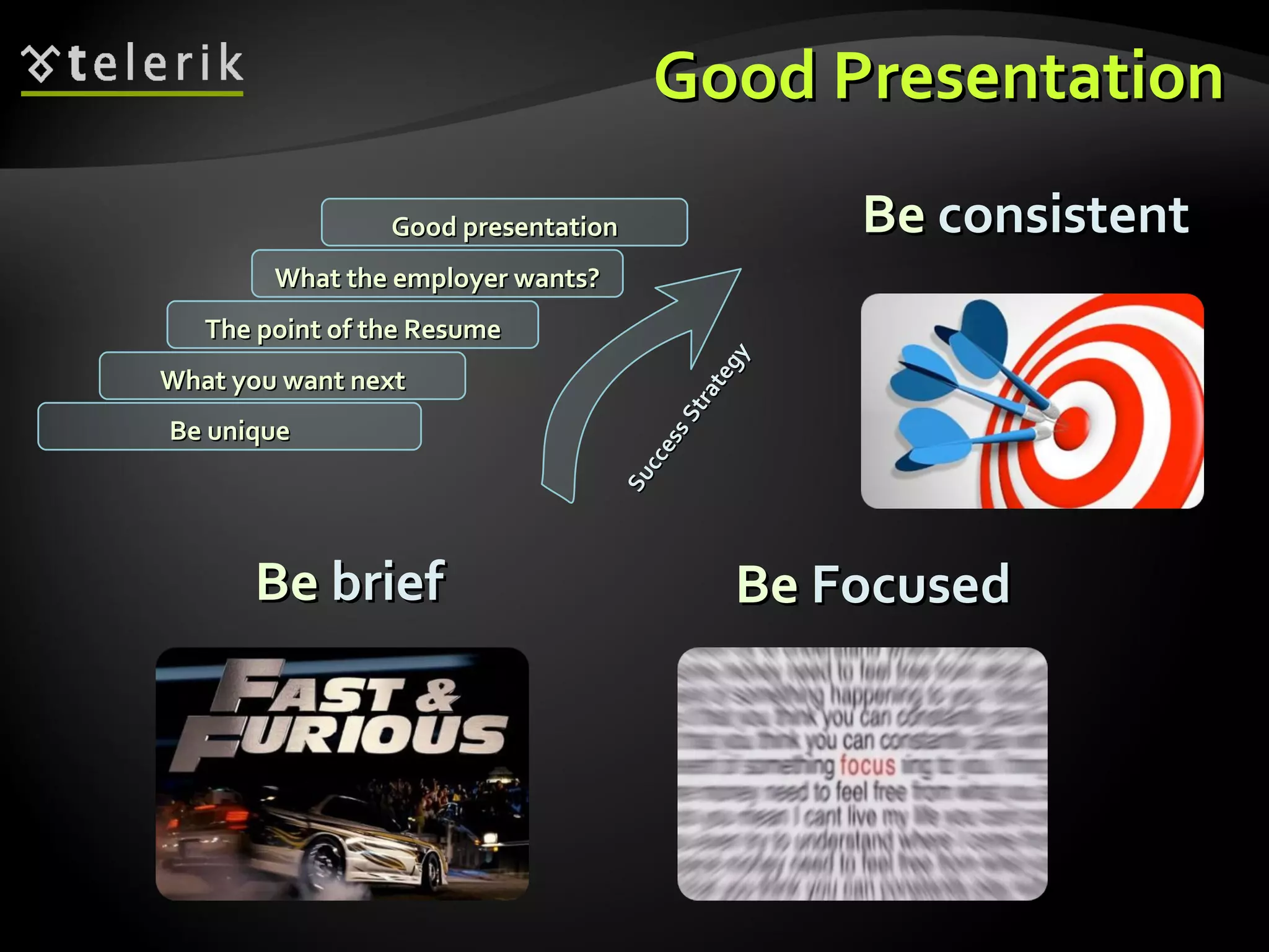 Good Presentation Be  brief Be  consistent Be  Focused What you want next The point of the Resume What the employer wants? Good presentation Be unique Success Strategy 