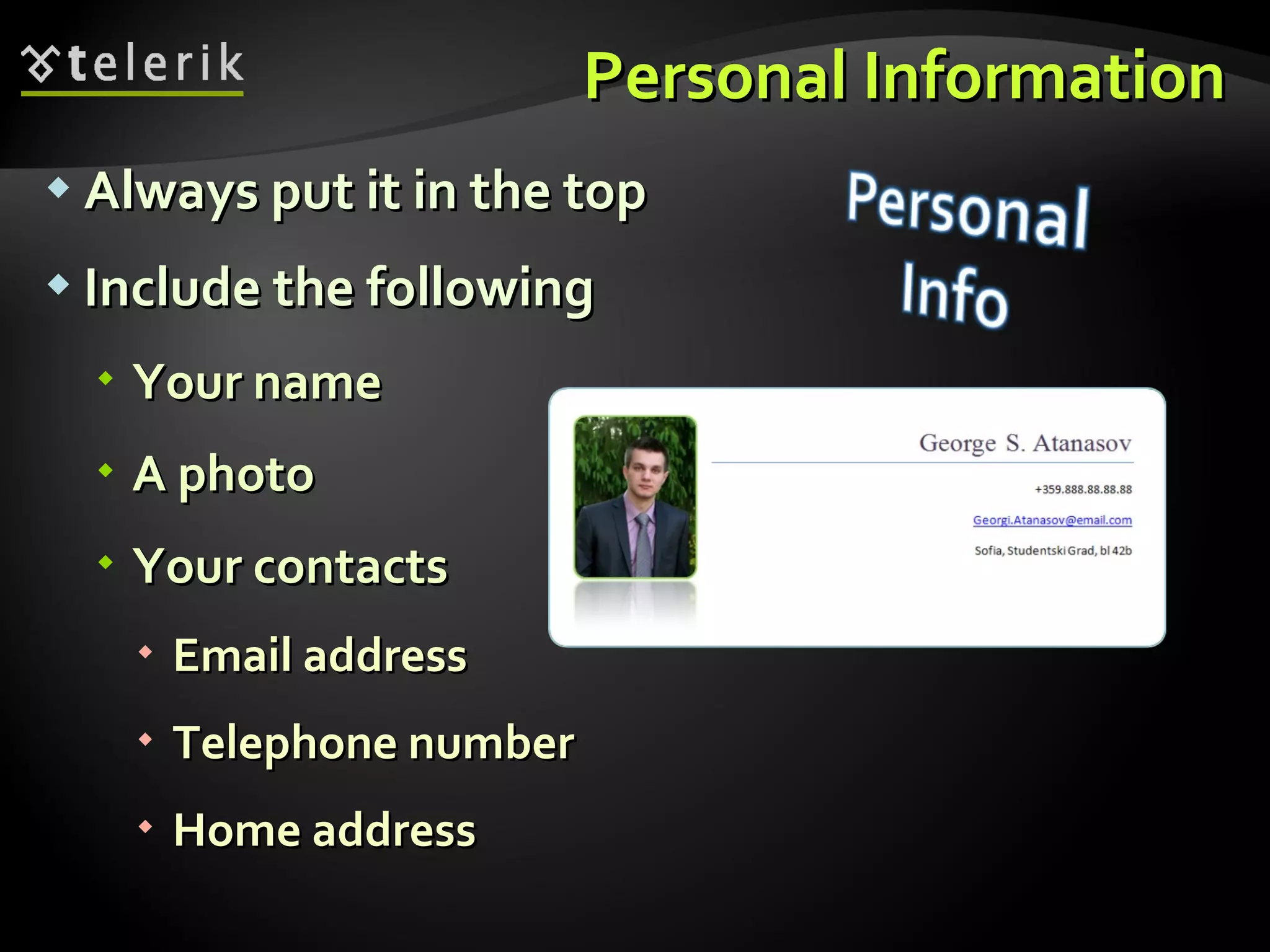 Personal Information Always put it in the top Include the following Your name A photo Your contacts Email address Telephone number Home address  