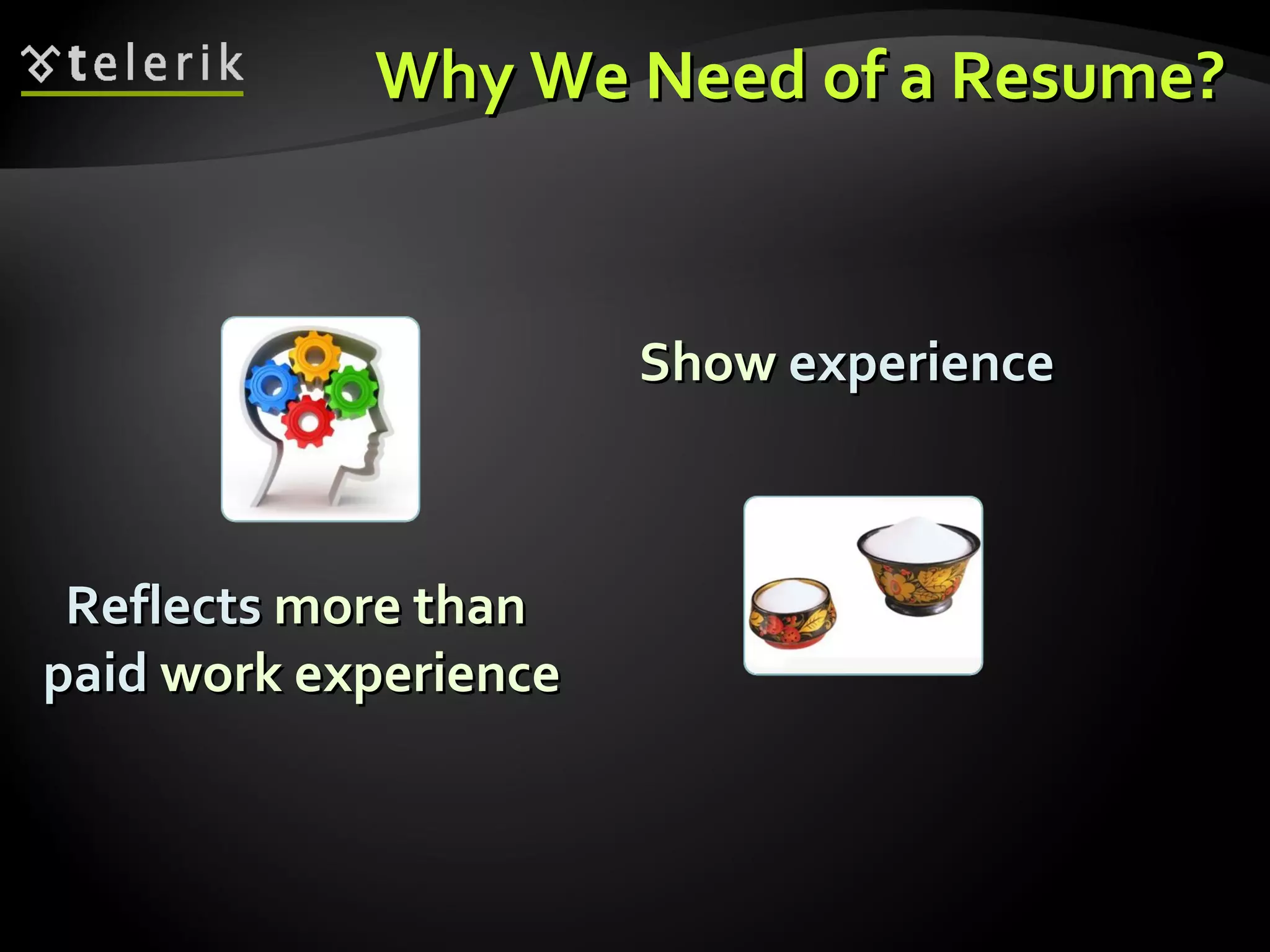 Why We Need of a Resume? Reflects  more than  paid  work experience Show  experience 