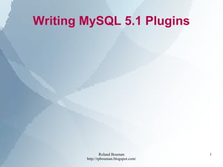 Roland Bouman
http://rpbouman.blogspot.com/
1
Writing MySQL 5.1 Plugins
 