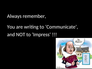 Always remember,
You are writing to ‘Communicate’,
and NOT to ‘Impress’ !!!
 