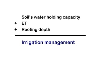 Soil’s water holding capacity + ET +  Rooting depth Irrigation management 
