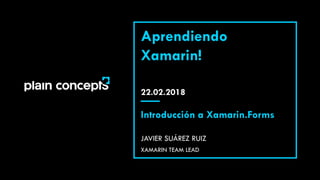 22.02.2018
Aprendiendo
Xamarin!
JAVIER SUÁREZ RUIZ
Introducción a Xamarin.Forms
XAMARIN TEAM LEAD
 