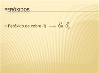 Peróxido de cobre (I)  Cu  O 2 +1 -2 