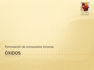 Formulación de compuestos binarios

ÓXIDOS
 