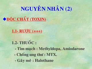 NGUYEÂN NHAÂN (2)
ÑOÄC CHAÁT (TOXIN)
1.1- RÖÔÏU (+++)
1.2- THUOÁC :
- Tim maïch : Methyldopa, Amiodarone
- Choáng ung thö : MTX.
- Gaây meâ : Halothane
 