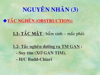 NGUYEÂN NHAÂN (3)
TAÉC NGHEÕN (OBSTRUCTION):
1.1- TAÉC MAÄT : baåm sinh – maéc phaûi
1.2- Taéc ngheõn ñöôøng ra TM GAN :
- Suy tim (XÔ GAN TIM).
- H/C Budd-Chiari
 