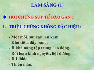 LAÂM SAØNG (1)
 HOÄI CHÖÙNG SUY TEÁ BAØO GAN :
1. TRIEÄU CHÖÙNG KHOÂNG ÑAËC HIEÄU :
- Meät moûi, suït caân, aên keùm.
- Khoù tieâu, ñaày buïng.
-  khaû naêng taäp trung, lao ñoäng.
- Roái loaïn kinh nguyeät, lieät döông.
-  Libido
- Thieáu maùu.
 