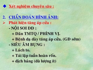  Xeùt nghieäm chuyeân saâu :
2. CHAÅN ÑOAÙN HÌNH AÛNH:
 Phaùt hieän taêng aùp cöûa :
- NOÄI SOI DD :
+ Daõn TMTQ / PHÌNH VÒ.
+ Beänh daï daøy taêng aùp cöûa. (GÑ sôùm)
- SIEÂU AÂM BUÏNG :
+ Laùch to.
+ Taùi laäp tuaàn hoaøn roán.
+ dòch baùng (duø löôïng ít)
 