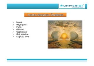 • Merak
• Hayal gücü
• Farklı
• Girişimci
• Güçlü sezgi
• Risk alabilme
• Kuşkucu olma
 