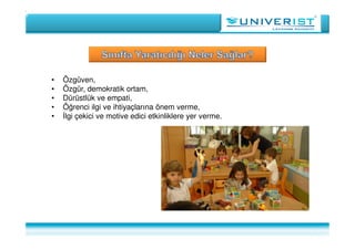 • Özgüven,
• Özgür, demokratik ortam,
• Dürüstlük ve empati,
• Öğrenci ilgi ve ihtiyaçlarına önem verme,
• İlgi çekici ve motive edici etkinliklere yer verme.
 