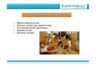 • Öğrenci cesaretini kırma,
• Güvensiz, otoriter, aşırı eleştirici ortam,
• Sınıf dışında etkinlik yapılmaması,
• Kalabalık sınıflar,
• Ekonomik zorluklar.
 