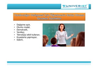 • Değişime açık,
• Olumlu model,
• Demokratik,
• Yenilikçi,
• Teknolojiyi etkili kullanan,
• Kıyaslama yapmayan,
• Sabırlı,
 