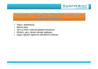 • Yapıcı, destekleyici,
• Motive edici,
• Yeni ve farklı materyal geliştiren/kullanan,
• Gözlem, gezi, deney olanağı sağlayan,
• Uygun öğretim-öğrenme tekniklerini kullanan.
 