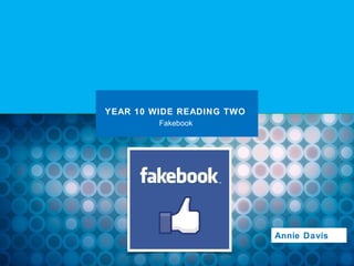 YEAR 10 WIDE READING TWO
         Fakebook




                           Annie Davis
 