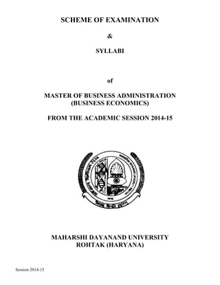 Session 2014-15
SCHEME OF EXAMINATION
&
SYLLABI
of
MASTER OF BUSINESS ADMINISTRATION
(BUSINESS ECONOMICS)
FROM THE ACADEMIC SESSION 2014-15
MAHARSHI DAYANAND UNIVERSITY
ROHTAK (HARYANA)
 