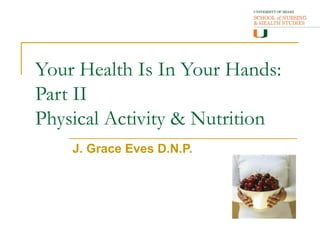 Your Health Is In Your Hands:
Part II
Physical Activity & Nutrition
    J. Grace Eves D.N.P.
 