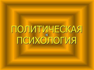 ПОЛИТИЧЕСКАЯ 
ПСИХОЛОГИЯ 
 