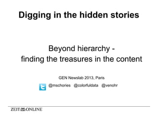 Digging in the hidden stories
Beyond hierarchy -
finding the treasures in the content
GEN Newslab 2013, Paris
@mschories @colorfuldata @venohr
 