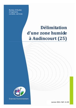 1
SCIENCES ENVIRONNEMENT-Dossier N°2011-020-Audincourt-diagnostic zones humides
Janvier 2011- Réf. 11-20
Délimitation
d’une zone humide
à Audincourt (25)
 