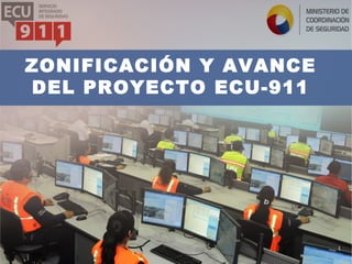 ZONIFICACIÓN Y AVANCE
DEL PROYECTO ECU-911




                        1
 