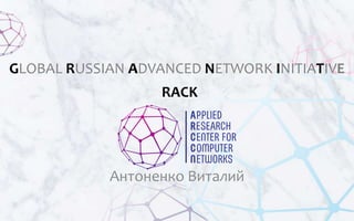 G R A N I TGLOBAL RUSSIAN ADVANCED NETWORK INITIATIVE
Антоненко Виталий
RACK
 