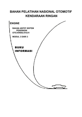 BAHAN PELATIHAN NASIONAL OTOMOTIF
KENDARAAN RINGAN
ENGINE
BAHAN ADITIF SISTEM
PENDINGIN
OTO.KR002.010.01
MODUL 3 DARI 3
BUKU
INFORMASI
 