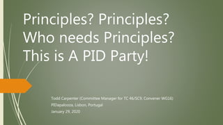 Principles? Principles?
Who needs Principles?
This is A PID Party!
Todd Carpenter (Committee Manager for TC 46/SC9, Convener WG16)
PIDapalooza, Lisbon, Portugal
January 29, 2020
 