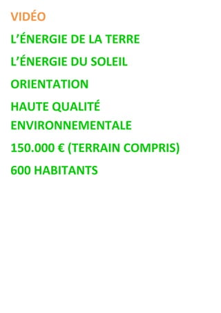 VIDÉO
L’ÉNERGIE DE LA TERRE
L’ÉNERGIE DU SOLEIL
ORIENTATION
HAUTE QUALITÉ
ENVIRONNEMENTALE
150.000 € (TERRAIN COMPRIS)
600 HABITANTS
 