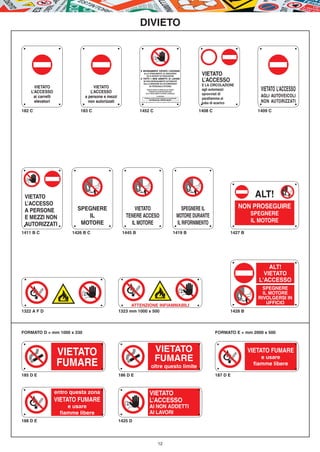 DIVIETO



                                                             È SEVERAMENTE VIETATO L’ACCESSO
                                                                    ALLO STABILIMENTO, AL MAGAZZINO
                                                                      ED AI REPARTI DI PRODUZIONE
                                                                                                                                                          VIETATO
                                                             A TUTTI I NON ADDETTI AI LAVORI
                                                                   SE NON ESPRESSAMENTE AUTORIZZATI
                                                                   DALLA DIREZIONE ED ACCOMPAGNATI
                                                                                                                                                          L’ACCESSO
                                                                                                                                                          E LA CIRCOLAZIONE
      VIETATO                       VIETATO
                                                                                                                                                                                      VIETATO L’ACCESSO
                                                                        DA PERSONALE INTERNO
                                                                         QUANTO SOPRA AI SENSI DELLE VIGENTI                                              agli automezzi
    L’ACCESSO                     L’ACCESSO                                 NORMATIVE ANTINFORTUNISTICHE
                                                                                                                                                          sprovvisti di
                                                                                                                                                                                      AGLI AUTOVEICOLI
                                                                        ED AL REGOLAMENTO INTERNO AZIENDALE

      ai carrelli              a persone e mezzi                                                LA DIREZIONE
                                                                    I SIGNORI AUTISTI SONO PREGATI DI STAZIONARE                                          parafiamma al
      elevatori                  non autorizzati                           NEI PRESSI DEL PROPRIO MEZZO
                                                             Si declina ogni responsabilità nei confronti dei trasgressori della presente disposizione
                                                                                                                                                          tubo di scarico             NON AUTORIZZATI
182 C                        183 C                           1452 C                                                                                      1408 C                      1409 C




 VIETATO                                                                                                                                                                            ALT!
 L’ACCESSO                                                                                                                                                                    NON PROSEGUIRE
 A PERSONE                  SPEGNERE                      VIETATO                                                                                SPEGNERE IL
                               IL                     TENERE ACCESO                                                                           MOTORE DURANTE                      SPEGNERE
 E MEZZI NON
                             MOTORE                     IL MOTORE                                                                             IL RIFORNIMENTO                     IL MOTORE
 AUTORIZZATI
1411 B C                  1426 B C                  1445 B                                                                            1419 B                             1427 B




                                                                                                                                                                                         ALT!
                                                                                                                                                                                       VIETATO
                                                                                                                                                                                     L'ACCESSO
                                                                                                                                                                                       SPEGNERE
                                                                                                                                                                                       IL MOTORE
                                                                                                                                                                                     RIVOLGERSI IN
                                                                                                                                                                                         UFFICIO
                                                         ATTENZIONE INFIAMMABILI
1322 A F D                                         1323 mm 1000 x 500                                                                                                    1428 B



FORMATO D = mm 1000 x 330                                                                                                                                         FORMATO E = mm 2000 x 500



                    VIETATO                                                                 VIETATO                                                                               VIETATO FUMARE
                                                                                            FUMARE                                                                                    e usare
                    FUMARE                                                          oltre questo limite                                                                            fiamme libere

185 D E                                            186 D E                                                                                                        187 D E



                    entro questa zona                                           VIETATO
                    VIETATO FUMARE                                              L’ACCESSO
                         e usare                                                AI NON ADDETTI
                      fiamme libere                                             AI LAVORI
188 D E                                            1425 D




                                                                                                   12
 