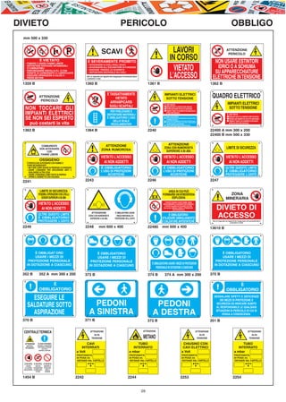 E-ABC-pag29-35_Layout 1 07/07/11 09.28 Pagina 29




    DIVIETO                                                                                                             PERICOLO                                                                                                                                   OBBLIGO
         mm 500 x 330


                                                                                                SCAVI                                                                            LAVORI                                                                      ATTENZIONE
                                                                                                                                                                                                                                                              PERICOLO
                                    È VIE TATO                                 È SEVERAMENTE PROIBITO
                                                                                                                                                                               IN CORSO                                                             NON USARE ESTINTORI
           - FUMARE E USARE FIAMME LIBERE
                                                                               •   AVVICINARSI AI CIGLI DEGLI SCAVI
           - DEPOSITARE SOSTANZE INFIAMMABILI
             O COMBUSTIBILI                                                    •
                                                                               •
                                                                                   AVVICINARSI ALL’ESCAVATORE IN FUNZIONE
                                                                                   SOSTARE PRESSO LE SCARPATE                                                                    VIETATO                                                             IDRICI O A SCHIUMA
           - PARCHEGGIARE VEICOLI G. P.L. O CON
                                                                               •   DEPOSITARE MATERIALE SUI CIGLI                                                                                                                                   SU APPARECCHIATURE
             PERDITE DI CARBURANTE O LUBRIFICANTE
           - ESEGUIRE RIPARAZIONI A CALDO O
             PROVE MO TORI
                                                                              Non si risponde nei riguardi dei trasgressori di eventuali danni
                                                                              a persone o cose
                                                                                                                                                                               L’ACCESSO                                                           ELETTRICHE IN TENSIONE
         1359 B                                                             1360 B                                                                     1361 B                                                                                     1362 B

                                                                                                        È TASSATIVAMENTE
                                   ATTENZIONE
                                                                                                             VIETATO
                                                                                                                                                                    IMPIANTI ELETTRICI
                                                                                                                                                                     SOT TO TENSIONE                                                               QUADRO ELETTRICO
                                    PERICOLO
                                                                                                          ARRAMPICARSI                                                                                                                                       IMPIANTI ELETTRICI
                                                                                                                                                                    È VIE TATO
                                                                                                          SUGLI SCAFFALI
           N O N T O CCARE G L I                                                                         PER PRELEVARE E
                                                                                                                                                                      Eseguire lavori su impianti sotto tensione.
                                                                                                                                                                      Toccare gli impianti se non si è autorizzati.
                                                                                                                                                                      Togliere i ripari e le custodie di sicurezza prima
                                                                                                                                                                                                                                                              SOT TO TENSIONE
           I M PIANT I E L E TT RIC I                                                                  DEPOSITARE MATERIALI
                                                                                                                                                                      di aver tolto tensione.
                                                                                                                                                                                                                                                             È VIE TATO
                                                                                                                                                                                                                                                               Eseguire lavori su impianti sotto tensione.
           SE NON SEI ESPERTO                                                                          È OBBLIGATORIO L’USO
                                                                                                           DELLE SCALE
                                                                                                                                                                    È OBBLIGATORIO
                                                                                                                                                                      Aprire gli interruttori di alimentazione del circuito prima
                                                                                                                                                                      di effettuare interventi.
                                                                                                                                                                      Assicurarsi del collegamento a terra prima di iniziare i lavori.
                                                                                                                                                                                                                                                               Toccare gli impianti se non si è autorizzati.
                                                                                                                                                                                                                                                               Togliere i ripari e le custodie di sicurezza
                  può costarti la vita                                                                    REGOLAMENTARI
                                                                                                                                                                      Tenersi ben isolati da terra, con mani e piedi asciutti
                                                                                                                                                                      e usando pedane e guanti isolanti.
                                                                                                                                                                      Tenere lontani dagli impianti materiali estranei.
                                                                                                                                                                                                                                                               prima di aver tolto tensione.


         1363 B                                                             1364 B                                                                     2240                                                                                       22400 A mm 300 x 200
                                                                                                                                                                                                                                                  22400 B mm 500 x 330

                                      COMBURENTE                                                  ATTENZIONE                                                          ATTENZIONE
                                    NON AVVICINARSI                                             ZONA RUMOROSA
                                                                                                                                                                    ZONA CON RUMOROSITÁ                                                                     LIMITE DI SICUREZZA
                                         CON                                                                                                                         SUPERIORE A 85 dBA
                                     FIAMME LIBERE
                                                                                               VIETATO L’ACCESSO                                                   VIETATO L’ACCESSO                                                                        VIETATO L’ACCESSO
                                   OSSIGENO
              È PERICOLOSO AVVICINARSI CON FIAMME O                                              AI NON ADDETTI                                                      AI NON ADDETTI                                                                           AI NON ADDETTI
              CORPI INCANDESCENTI
              – METTERE CORPI GRASSI IN PRESENZA DI OSSIGENO                                   É OBBLIGATORIO                                                      É OBBLIGATORIO                                                                           OLTRE QUESTO LIMITE
              – USARE L’OSSIGENO PER SPOLVERARE ABITI O
                QUALUNQUE A LTRA COSA                                                          L’USO DI PROTEZIONI                                                 L’USO DI PROTEZIONI                                                                      É OBBLIGATORIO
              – USARE L’OSSIGENO COME FONTE DI ENERGIA                                             ACUSTICHE                                                           ACUSTICHE                                                                            PROTEGGERE L’UDITO
                APRIRE IL RUBINETTO CON VIOLENZA

         2241                                                               2243                                                                       2246                                                                                       2247

                                   LIMITE DI SICUREZZA                                                                                                                AREA IN CUI PUÒ
                                  POSSIBILI OPERAZIONI CON LIVELLI                                                                                                FORMARSI UN'ATMOSFERA
                                    SONORI SUPERIORI A 85 dBA                                                                                            EX             ESPLOSIVA
                                                                                                                                                                      È VIETATO FUMARE E USARE FIAMME LIBERE
                                  VIETATO L’ACCESSO                                                                                                                NON INTRODURRE O UTILIZZARE FONTI D'INNESCO.
                                                                                                                                                                     È VIETATO SALDARE ED UTILIZZARE TELEFONI
                                    AI NON ADDETTI                                                                                                                  CELLULARI, LAMPADE A TORCIA, ATTREZZATURE
                                                                                                                                                                                  NON ANTISCINTILLA
                                                                                     ATTENZIONE                  È OBBLIGATORIO USARE
                                 OLTRE QUESTO LIMITE                               ZONA CON RUMOROSITÁ            I MEZZI INDIVIDUALI DI                                È OBBLIGATORIO
                                 É OBBLIGATORIO                                     SUPERIORE A 85 dBA           PROTEZIONE DEL L’UDITO                           UTILIZZARE ABBIGLIAMENTO
                                 PROTEGGERE L’UDITO                                                                                                               E CALZATURE ANTISTATICHE
         2249                                                               2248             mm 600 x 400                                              22480      mm 600 x 400                                                                    13610 B




                  È OBBLIGAT ORIO                                                       È OBBLIGATORIO                                                                                                                                                   È OBBLIGATORIO
                  USARE I MEZZI DI                                                      USARE I MEZZI DI                                                                                                                                                 USARE I MEZZI DI
              PROTEZIONE PERSONALE                                                  PROTEZIONE PERSONALE                                                                                                                                             PROTEZIONE PERSONALE
             IN DOTAZIONE A CIASCUNO                                                                                                                     È OBBLIGATORIO USARE I MEZZI DI PROTEZIONE                                                 IN DOTAZIONE A CIASCUNO
                                                                                   IN DOTAZIONE A CIASCUNO
                                                                                                                                                            PERSONALE IN DOTAZIONE A CIASCUNO

         352 B                     352 A mm 300 x 200                       373 B                                                                      374 B         374 A mm 300 x 200                                                           375 B

                                         È                                                                                                                                                                                                                        È
                                   OBBLIGATORIO                                                                                                                                                                                                             OBBLIGATORIO

                ESEGUIRE LE                                                                                                                                                                                                                         SEGNALARE DIFETTI E DEFICIENZE
                                                                                                                                                                                                                                                        DEI MEZZI DI PROTEZIONE E
              SALDATURE SOTTO                                                        PEDONI                                                               PEDONI                                                                                     SICUREZZA ED INDICARE SUBITO
                                                                                                                                                                                                                                                     AL RESPONSABILE LE QUALSIASI

                ASPIRAZIONE                                                        A SINISTRA                                                            A DESTRA                                                                                    SITUAZIONI DI PERICOLO DI CUI SI
                                                                                                                                                                                                                                                         VENGA A CONOSCENZA
         370 B                                                              371 B                                                                      372 B                                                                                      351 B

                                                                                                                                                  ATTENZIONE
         CENTRALE TERMICA                                                           ATTENZIONE                                                                                                                                       ATTENZIONE                                            ATTENZIONE
                                                                                       ALTA                                                                                                                                             ALTA                                                  ALTA
                                                                                     TENSIONE                                                     METANO                                                                              TENSIONE                                              TENSIONE

          ATTENZIONE             IN CASO D’INCENDIO
                                CHIUDERE IL COMBUSTIBILE
                                                                                                                                          TUBO                                                           CHIUSINO CON                                                        TUBO
             MATERIALI
           INFIAMMABILI
                                DISATTIVARE LA TENSIONE
                                       ELETTRICA
                                                                                                                                       INTERRATO                                                         CAVI ELETTRICI                                                   INTERRATO
                                  AZIONARE L’ESTINTORE
                                                                     a Volt                                                         a mbar                                                              a Volt                                                         a mbar
                                                                     PROFONDITÁ                                                     PROFONDITÁ                                                          PROFONDITÁ                                                     PROFONDITÁ
                                                                     DI POSA mt.                                                    DI POSA mt.                                                         DI POSA mt.                                                    DI POSA mt.
                                                                     DISTANZE DAL CARTELLO                                          DISTANZE DAL CARTELLO                                               DISTANZE DAL CARTELLO                                          DISTANZE DAL CARTELLO
                                                                                   mt.                                                           mt.                                                                                mt.                                                   mt.
          È VIETATO È VIETATO È VIETATO
            L’ACCESSO        USARE ACQUA    RIMUOVERE LE
          ALLE PERSONE PER SPEGNERE INCENDI ATTREZZATURE
         NON AUTORIZZATE SU APPARECCHIATURE    MOBILI DI
                              ELETTRICHE      ESTINZIONE



         1454 B                                                      2242                                                         2244                                                               2253                                                            2254


                                                                                                                                                 29
 