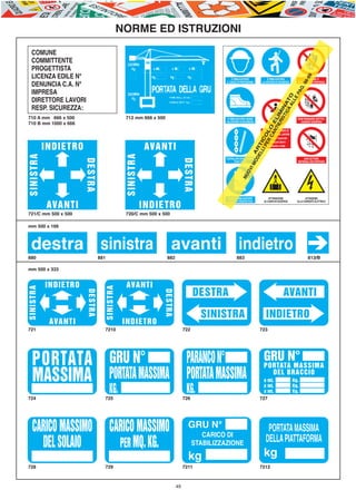 E-ABC-pag45-55_Layout 1 05/07/11 09.28 Pagina 49




                                                               NORME Ed IsTRuZIONI

           COMuNE
           COMMITTENTE
           pROgETTIsTA
           LICENZA EdILE N°




                                                                                                                                                                                  -99
                                                                                                                      È OBBLIgATORIO                È OBBLIgATORIA              NON sALIRE O




                                                                                                                                                                                98
                                                                                                                  IL CAsCO dI pROTEZIONE        LA CINTuRA dI sICuREZZA     sCENdERE dAI pONTEggI
           dENuNCIA C.A. N°




                                                                                                                                                                        g.
           IMpREsA




                                                                                                                                                                      pA
                                                                                                                                                               AA O
                                                                                                                                                                    E
           dIRETTORE LAvORI




                                                                                                                                                             IC AT
                                                                                                                                                                 LL
           REsp. sICuREZZA:




                                                                                                                                                           sT IN
                                                                                                                                                       IE IM
         710 A mm 1666 x 500                                     712 mm 666 x 500




                                                                                                                                                     NT EL
                                                                                                                   È OBBLIgATORIO usARE                                     NON pAssARE sOTTO I




                                                                                                                                                         RI
                                                                                                                  CALZATuRE dI sICuREZZA                                      CARICHI sOspEsI
         710 B mm 1000 x 666




                                                                                                                                                  R LO
                                                                                                                                                vIETATO L’ACCEssO AI




                                                                                                                                                   CA
                                                                                                                                                NON AddETTI AI LAvORI




                                                                                                                                                pE O
                                                                                                                                                  la ditta non risponde




                                                                                                                                              LI IC
                                                                                                                                                    di eventuali danni

                     INDIETRO                                                 AVANT I




                                                                                                                                            EL T
                                                                                                                                                    a persone o cose




                                                                                                                                          Od AR
         SINIST RA




                                                                 SINIST RA

                                                                                                                  CONTROLLARE pERIOdICAMENTE                                    NON gETTARE
                                  DE ST RA




                                                                                                  DE ST RA
                                                                                                                         FuNI E CATENE                                      MATERIALI dAI pONTEggI




                                                                                                                                       IM
                                                                                                                                  Ov
                                                                                                                                Nu
                                                                                                                    sONO OBBLIgATORI                 ATTENZIONE                    ATTENZIONE
                                                                                                                   I guANTI pROTETTIvI           AI CARICHI sOspEsI         ALLA CORRENTE ELETTRICA
                     AVANTI                                                  INDIE T RO
         721/C mm 500 x 500                                      720/C mm 500 x 500

         mm 500 x 166



           destra sinistra                                                              avanti indietro
         880                                 881                                    882                                    883                                                      813/B

         mm 500 x 333


                     INDIE T RO                                  AVANT I
         SINIST RA




                                                   SINIST RA




                                                                                                             DESTRA                                              AVANTI
                                   DE STRA




                                                                                   DE STRA




                                                                                                              SINISTRA                             INDIETRO
                      AVANT I                                   INDIE T RO
         721                                   7210                                               722                                          723




            PORTATA GRU N°          PARANCO N°                                                                                                   GRU N°
                                                                                                                                                 PORTATA MASSIMA

            MASSIMA PORTATA MASSIMA PORTATA MASSIMA                                                                                                DEL BRACCIO
                                                                                                                                                 a mt.                    Kg.

                                                      KG.                                           KG.                                          a mt.
                                                                                                                                                 a mt.
                                                                                                                                                                          Kg.
                                                                                                                                                                          Kg.
         724                                   725                                                726                                          727




            CARICO MASSIMO                            CARICO MASSIMO                                 gRu N°
                                                                                                           CARICO dI
                                                                                                                                                    pORTATA MAssIMA
                                                                                                                                                   dELLA pIATTAFORMA
              DEL SOLAIO                                PER MQ. KG.                                     sTABILIZZAZIONE

                                                                                                     kg                                          kg
         728                                   729                                                7211                                         7212



                                                                                             49
 