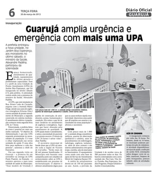 6              terça-feira
                  20 de março de 2012
                                                                                                                                                     Diário Oficial
                                                                                                                                                      GUARUJÁ
inauguração


            Guarujá amplia urgência e
          emergência com mais uma UPA
A prefeita entregou




                                                                                                                                                                                     Fotos Marcos Miguel
a nova unidade, no
Jardim Boa Esperança,
aos moradores no
último sábado; o
ministro da Saúde,
Alexandre Padilha,
participou da
solenidade



E
           spaço humanizado,
           atendimento de qua-
           lidade, equipamentos
           de última geração e
profissionais capacitados. Esse
é o perfil da nova Unidade de
Pronto Atendimento (UPA) do
Jardim Boa Esperança, que foi
inaugurada no último sábado
(17), pela prefeita. A solenidade
contou ainda com a presença do
ministro da Saúde, Alexandre
Padilha.
    A UPA, que está instalada na
Rua Álvaro Leão de Carmelo,
esquina com a Avenida Mário
Daige, atende aos casos de urgên-   Com pouco mais de 1.000 m², a unidade abriga consultórios médicos,
cia e emergência 24 horas. Esta é   quartos de observação (pediátrico e adulto), entre outras salas
a sexta unidade de pronto atendi-
mento do Município; a segunda       padrão de construção, de aten-       que os casos tenham rápida reso-
construída em sistema modular.      dimento, acesso, humanização e       lutividade. Queremos uma saúde
O atendimento efetivo à popula-     condição. Ela reúne o que há de      que dê resposta aos anseios e ne-
ção começou nesta segunda-feira     mais moderno no atendimento          cessidades da nossa população”,
(19), às 7 horas.                   de urgência e emergência. Aqui       afirmou o secretário.
    Emocionada, a prefeita falou    tem que haver obsessão pelo
de como é possível ver mais um      atendimento de qualidade. A          Estrutura
sonho realizado. “O objetivo da     UPA ajuda muito o atendimento,           Com pouco mais de 1.000
Administração é que esta UPA        e reduz a necessidade do paciente    m², a unidade abriga consultórios                                           Ação de cidadania
responda prontamente às neces-      ir ao pronto socorro. O intuito da   médicos, quartos de observação                                de é padrão       A inauguração começou
                                                                                                               “Esse modelo de Unida
sidades da população. E é esse      UPA 24 horas é salvar vidas”,        (pediátrico e adulto), salas de       de con strução, de atendime
                                                                                                                                            nto,     por volta das 16 horas. No
o olhar implantado nas novas        disse Padilha                        procedimentos em enfermagem,          acesso, hum   anização e condição.    entanto, desde às 14 horas,
                                                                                                                                       mais
unidades de saúde. É uma obra           O secretário municipal de        radiologia, urgência, isolamen-       Ela reúne o que há de       de        os munícipes puderam par-
                                                                                                                mo derno no atendimento xandre       ticipar de ação de cidadania.
feita para melhorar a vida das      Saúde disse que a UPA vai aten-      to, além de área comum e ala           urgênc ia e emergência” - Ale
pessoas”, salientou a chefe do      der toda a região de Vicente         interno-administrativa com apoio       Padilha, ministro da
                                                                                                                                     Saúde           A atividade disponibilizou:
Executivo.                          de Carvalho. “Serão mais de          (copa, cozinha, sala de estar) para                                         serviços de saúde; confecção
    Em sua segunda visita ao        80 mil pessoas beneficiadas. O       os funcionários. O equipamento        Unidade é de receber cerca de         do cartão SUS; orientações
Guarujá – a primeira foi em         Município está fazendo uma           conta ainda com uma base de           500 pacientes todos os dias. Os       sobre dengue; corte de ca-
novembro na entrega da UPA          campanha junto aos cidadãos de       apoio do Serviço de Atendimento       bairros contemplados com a nova       belo; manicure; limpeza de
Paulo Piasenti, na Enseada – o      esclarecimento sobre as UPA´s,       Móvel de Urgência (Samu) 192.         unidade são: Pae Cará, Vila Ali-      pele; brinquedos; pintura
ministro aprovou a mais nova        estabelecendo um processo de             A média de atendimentos           ce, Prainha, Boa Esperança, Jar-      infantil, além de atividades
unidade de saúde do Município.      territorialização. O objetivo é      deverá ser de 150 mil pacientes       dim Progresso, Parque Estuário e      culturais.
“Esse modelo de Unidade é           oferecer atendimento digno para      ao ano. Assim, a previsão da          Jardim Conceiçãozinha.
 