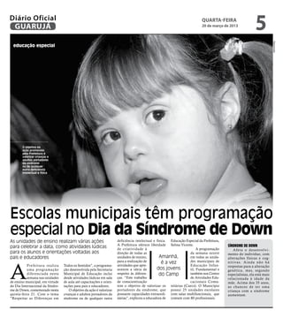 Diário Oficial
 GUARUJÁ
                                                                                                                             quarta-feira
                                                                                                                             20 de março de 2013
                                                                                                                                                                    5




                                                                                                                                                                                    Reprodução
  educação especial




       O objetivo da
       ação promovida
       pela Prefeitura é
       valorizar crianças e
       adultos portadores
       da síndrome
       ou de qualquer
       outra deficiência
       intelectual e física




Escolas municipais têm programação
especial no Dia da Síndrome de Down
As unidades de ensino realizam várias ações                            deficiência intelectual e física. Educação Especial da Prefeitura,
                                                                       A Prefeitura oferece liberdade Selma Vicente.                        Síndrome de Down
para celebrar a data, como atividades lúdicas                          de criatividade à                                 A programação            A f e t a o d e s e nvo l v i -
para os alunos e orientações voltadas aos                              direção de todas as                          da semana ocorre        mento do indivíduo, com
pais e educadores                                                      unidades de ensino,         Amanhã,          em todas as unida-      alterações físicas e cog-
                                                                       para a realização de                         des municipais de



A
                                                                                                     é a vez                                n i t iva s. A i n d a n ã o h á
           Prefeitura realiza     Todos os Sentidos”, a programa-      atividades que apre-                         Educação Infan-         respostas para a alteração
           uma programação        ção desenvolvida pela Secretaria     sentem a ideia de         dos jovens         til, Fundamental e      genética, mas, segundo
           diferenciada nesta     Municipal de Educação inclui         respeito às diferen-        do Camp          também nos Centro       especialistas, ela está mais
           semana nas unidades    desde atividades lúdicas em sala     ças. “Este trabalho                          de Atividades Edu-      relacionada à idade da
de ensino municipal, em virtude   de aula até capacitações e orien-    de conscientização                           cacionais Comu-         mãe. Acima dos 35 anos,
do Dia Internacional da Síndro-   tações para pais e educadores.       tem o objetivo de valorizar os nitárias (Caecs). O Município         as chances de ter uma
me de Down, comemorado nesta          O objetivo da ação é valorizar   portadores da síndrome, que possui 25 unidades escolares             criança com a síndrome
quinta-feira 21. Com o tema       crianças e adultos portadores da     possuem capacidades extraordi- com salas multifuncionais, que        aumentam.
“Respeitar as Diferenças em       síndrome ou de qualquer outra        nárias”, explicou a educadora de contam com 80 profissionais.
 