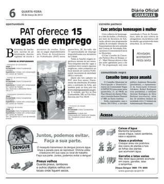 6                quarta-feira
                     20 de março de 2013
                                                                                                                                                                 Diário Oficial
                                                                                                                                                                  GUARUJÁ
oportunidade                                                                                                                cornélio pacheco


        PAT oferece 15                                                                                                        Caec antecipa homenagem à mulher
                                                                                                                                Com o objetivo de homenage-
                                                                                                                            ar o mês da mulher, a Prefeitura,
                                                                                                                                                                caminhada à Praia de Pernam-
                                                                                                                                                                buco, além de aula coletiva de


      vagas de emprego
                                                                                                                            por meio da Secretaria de Edu-      alongamento, dia da beleza e café
                                                                                                                            cação, oferece uma programação      da manhã, que acontecerão nesta
                                                                                                                            repleta de atividades voltadas às   sexta-feira, 22, às 8 horas.
                                                                                                                            frequentadoras das seis unidades




B
                                                                                                                            dos Centros de Atividades Edu-
           alconista de lancho-             promotor de vendas. Estes                 quarta-feira, 20. Ao todo, são
                                                                                                                            cacionais e Comunitárias (Caecs)
           nete, auxiliar de ad-            são os cargos disponibilizados            15 oportunidades de emprego
           ministração, diarista,           pelo Posto de Atendimento                 disponibilizadas aos moradores
                                                                                                                            no Município.                              Atividades
                                                                                                                                O Caec Cornélio da Concei-
           vigilante de escola e            ao Trabalhador (PAT) nesta                da Cidade.
                                                                                                                            ção Pacheco (Rua do Bosque, s/             acontecem
                                                                                          Todas as funções exigem ex-
   Confira as oportunidades:                                                          periência mínima de seis meses.
                                                                                                                            nº – Maré Mansa) alterou a data            nesta sexta
                                                                         Reprodução
                                                                                                                            das ações agendadas para o dia
• Balconista de lanchonete
                                                                                      Para conquistar uma das vagas, o
                                                                                                                            25. Na programação está uma
Vagas: 2                                                                              candidato deve cumprir algumas
Escolaridade: Ensino Fundamental                                                      exigências, como comparecer ao
completo                                                                              local munido de Carteira Profis-
Experiência: 6 meses com comprovação
em Carteira de Trabalho                                                               sional, documento de identidade         comunidade negra
                                                                                      (RG) e currículo.
• Auxiliar de administração
Vagas: 1
                                                                                          Quem não tem cadastro no
                                                                                      PAT, deve ficar atento. Diaria-
                                                                                                                                    Conselho toma posse amanhã
Escolaridade: Ensino Fundamental                                                                                                  O Conselho Municipal de       público Anderson Bernardes
completo                                                                              mente são distribuídas 30 senhas
Experiência: 6 meses sem comprovação                                                  para a realização da ficha, que         Participação e Desenvolvi-        (presidente), o representan-
em Carteira de Trabalho                                                               também pode ser feita pelo site         mento da Comunidade Negra         te da Associação Cultural
Obs: Destinado a deficientes físicos                                                                                          (CMPDCN) toma posse nesta         Afroketu, Rafael Rodrigues
(P.A.D.E.F)
                                                                                      www.empregasaopaulo.sp.gov.
                                                                                      br. A unidade, que fica na Rua          quinta-feira, 21, às 19h30, no    (vice presidente), a militante
• Empregado doméstico diarista                                                        Cunhambebe, 500, na Vila Alice,         Paço Moacir dos Santos Filho,     Alcirene Rodrigues da Silva
Vagas: 1                                                                              funciona das 9 às 16h30.                sito à Avenida Santos Dumont      Barbosa (secretaria), além
Escolaridade: Ensino Fundamental                                                                                              nº 800, no Santo Antônio.         dos 24 membros titulares da
incompleto
Experiência: 6 meses sem comprovação                                                                                              Serão empossados, para o      sociedade civil e 11 titulares da
em Carteira de Trabalho                                                                                                       biênio 2013-2014, o servidor      Administração Municipal.
                                                                                      • Promotor de vendas
• Vigilante de escolta                                                                Vagas: 1
Vagas: 10                                                                             Escolaridade: Ensino Fundamental
Escolaridade: Ensino Fundamental completo                                             completo

                                                                                                                             Acesse www.guaruja.sp.gov.br
Experiência: 6 meses sem comprovação                                                  Experiência: 6 meses sem
em Carteira de Trabalho                                                               comprovação em Carteira de Trabalho
Obs: Obrigatório ter o curso de extensão                                              Obs: Obrigatório possuir veículo
armada                                                                                (moto)




                                                                                                                                               Disque Dengue: 0800 779 8000
 