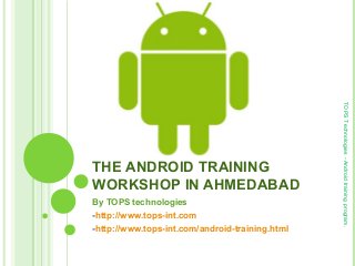 THE ANDROID TRAINING
WORKSHOP IN AHMEDABAD
By TOPS technologies
-http://www.tops-int.com
-http://www.tops-int.com/android-training.html
TOPSTechnologies-Androidtrainingprogram.
 