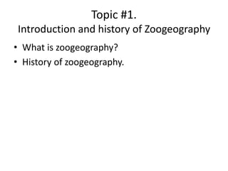 Topic #1.
Introduction and history of Zoogeography
• What is zoogeography?
• History of zoogeography.
 