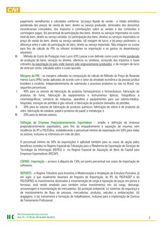 pagamento semelhantes e calculados conforme: (a) preço líquido de venda - a média aritmética
     ponderada dos preços de venda do bem, direito ou serviço produzido, diminuídos dos descontos
     incondicionais concedidos, dos impostos e contribuições sobre as vendas e das comissões e
     corretagens pagas; (b) percentual de participação dos bens, direitos ou serviços importados no custo
     total do bem, direito ou serviço vendido; (c) participação dos bens, direitos ou serviços importados no
     preço de venda do bem, direito ou serviço vendido; (d) margem de lucro; e (e) preço parâmetro - a
     diferença entre o valor da participação do bem, direito ou serviço importado. Não integram os custos
     para fins de cálculo do PRL os tributos incidentes na importação e os gastos no desembaraço
     aduaneiro.
III.    Método do Custo de Produção mais Lucro (CPL) passa a ser definido como custo médio ponderado
     de produção de bens, serviços ou direitos, idênticos ou similares, acrescido dos impostos e taxas
     cobrados na exportação no país onde tiverem sido originariamente produzidos, e de margem de lucro
     de vinte por cento, calculada sobre o custo apurado.

     Margens do PRL - as margens utilizadas na composição do cálculo do Método do Preço de Revenda
     menos Lucro (PRL) serão aplicadas de acordo com o setor da atividade econômica da pessoa jurídica
     brasileira e incidirão, independentemente de submissão a processo produtivo ou não no Brasil, nos
     seguintes percentuais:
  I.    40% para os setores de fabricação de produtos farmoquímicos e farmacêuticos; fabricação de
     produtos do fumo; fabricação de equipamentos e instrumentos ópticos, fotográficos e
     cinematográficos; comércio de máquinas, aparelhos e equipamentos para uso odonto-médico-
     hospitalar; extração de petróleo e gás natural; e fabricação de produtos derivados do petróleo;
 II.    30% para os setores de fabricação de produtos químicos; fabricação de vidros e de produtos do
     vidro; fabricação de celulose, papel e produtos de papel; e metalurgia; e
III.    20% para os demais setores.

    Definição de Empresa Preponderantemente Exportadora – amplia a definição de empresa
    preponderantemente exportadora, para fins de enquadramento e aquisição de insumos sem
    incidência de IPI e PIS/Cofins, estabelecendo o percentual mínimo de exportação em 50% para todos
    os setores, inclusive os intensivos em mão de obra.

    O percentual mínimo de 50% de exportações é aplicável também para os casos de opção pelos
    benefícios contidos no Regime Especial de Tributação para a Plataforma de Exportação de Serviços de
    Tecnologia da Informação (REPES) e no Regime Especial de Aquisição de Bens de Capital para
    Empresas Exportadoras (RECAP).

    COFINS-
    COFINS- Importação – acresce à alíquota de 7,6% um ponto percentual nos casos de importação de
    softwares.

    REPORTO - o Regime Tributário para Incentivo à Modernização e Ampliação da Estrutura Portuária, já
    em vigor, e que atualmente desonera do Imposto de Importação, do IPI, do PIS/PASEP e do
    PIS/COFINS os investimentos destinados à movimentação de carga e reposição de peças em portos e
    ferrovias, está sendo ampliado para também incluir investimentos em: (a) carga, descarga,
    armazenagem e movimentação de mercadorias; (b) proteção ambiental; (c) sistemas de segurança e
    de monitoramento de fluxo de pessoas, mercadorias, produtos, veículos e embarcações; (d)
    dragagens; e (e) treinamento e formação de trabalhadores, inclusive para a implantação de Centros
    de Treinamento Profissional.



 NOVIDADES LEGISLATIVAS
 Ano 15 – nº 20 de 04 de abril de 2012
                                  201                                                                          2
 
