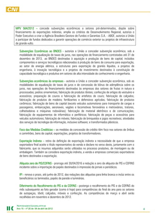 MPV 564/2012 – concede subvenções econômicas a setores pré-determinados, dispõe sobre
financiamento às exportações indiretas, amplia os critérios de Desenvolvimento Regional, autoriza o
Poder Executivo a criar a Agência Brasileira Gestora de Fundos e Garantias S.A. - ABGF, autoriza a União
a participar de fundos dedicados a garantir operações de comércio exterior ou projetos de infraestrutura
de grande vulto.

   Subvenções Econômicas ao BNDES - autoriza a União a conceder subvenção econômica, sob a
   modalidade de equalização de taxas de juros, nas operações de financiamento contratadas até 31 de
   dezembro de 2013, ao BNDES destinadas à aquisição e produção de bens de capital, incluídos
   componentes e serviços tecnológicos relacionados à produção de bens de consumo para exportação,
   ao setor de energia elétrica, a estruturas para exportação de granéis líquidos, a projetos de
   engenharia, à inovação tecnológica e a projetos de investimento destinados à constituição de
   capacidade tecnológica e produtiva em setores de alta intensidade de conhecimento e engenharia.

   Subvenções econômicas às empresas - autoriza a União a conceder subvenção econômica, sob as
   modalidades de equalização de taxas de juros e de concessão de bônus de adimplência sobre os
   juros, nas operações de financiamento destinadas às empresas dos setores de frutas in natura e
   processadas; pedras ornamentais; fabricação de produtos têxteis; confecção de artigos do vestuário e
   acessórios; preparação de couros e fabricação de artefatos de couro; fabricação de calçados;
   fabricação de produtos de madeira; fertilizantes e defensivos agrícolas; fabricação de produtos
   cerâmicos; fabricação de bens de capital (exceto veículos automotores para transporte de cargas e
   passageiros, embarcações, aeronaves, vagões e locomotivas ferroviários e metroviários, tratores,
   colheitadeiras e máquinas rodoviárias); fabricação de material eletrônico e de comunicações;
   fabricação de equipamentos de informática e periféricos; fabricação de peças e acessórios para
   veículos automotores; fabricação de móveis; fabricação de brinquedos e jogos recreativos; atividades
   dos serviços de tecnologia da informação, inclusive software; e transformados plásticos.

   Foco das Medidas Creditícias – as medidas de concessão de crédito têm foco nos setores de ônibus
   e caminhões, bens de capital, exportações, projetos de transformadores.

   Exportação Indireta – retira da definição de exportação indireta a necessidade de que a empresa
   exportadora final aceite o título representativo da venda e declare no verso deste, juntamente com o
   fabricante, que os insumos adquiridos serão utilizados no processo produtivo, de montagem ou de
   embalagem. Também se considera exportação indireta, a venda a empresas comerciais exportadoras
   de bens destinados a exportação.

   Alíquota zero de PIS/COFINS - prorroga até 30/04/2016 a redução a zero da alíquota de PIS e COFINS
     líquota
   incidente sobre a importação de papéis destinados à impressão de jornais e periódicos.

   IPI - renova o prazo, até junho de 2012, das reduções das alíquotas para linha branca e inclui entre os
   beneficiários os laminados, papéis de parede e luminárias.

   Diferimento do Recolhimento do PIS e da COFINS - posterga o recolhimento do PIS e da COFINS do
   mês subsequente ao fato gerador (como é hoje) para competências do final do ano para os setores
   de autopeças, têxtil, calçados, móveis e confecção. As competências de março e abril serão
   recolhidas em novembro e dezembro de 2012.

NOVIDADES LEGISLATIVAS
Ano 15 – nº 20 de 04 de abril de 2012
                                 201                                                                         4
 