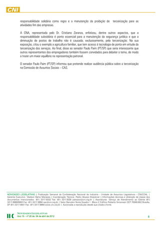 responsabilidade solidária como regra e a manutenção da proibição de                      terceirização para as
            atividades fim das empresas.

            A CNA, representada pelo Dr. Cristiano Zaranza, enfatizou, dentre outros aspectos, que a
            responsabilidade subsidiária é ponto essencial para a manutenção da segurança jurídica e que a
            diminuição de postos de trabalho não é causada, exclusivamente, pela terceirização. Na sua
            exposição, citou o exemplo a agricultura familiar, que tem acesso à tecnologia de ponta em virtude da
            terceirização dos serviços. Ao final, disse ao senador Paulo Paim (PT/SP) que seria interessante que
            outros representantes dos empregadores também fossem convidados para debater o tema, de modo
            a trazer um maior equilíbrio na representação patronal.

            O senador Paulo Paim (PT/SP) informou que pretende realizar audiência pública sobre a terceirização
            na Comissão de Assuntos Sociais – CAS.




NOVIDADES LEGISLATIVAS | Publicação Semanal da Confederação Nacional da Indústria - Unidade de Assuntos Legislativos - CNI/COAL |
Gerente Executivo: Vladson Bahia Menezes | Coordenação Técnica: Pedro Aloysio Kloeckner | Informações técnicas e obtenção de cópias dos
documentos mencionados: (61) 3317.9332 Fax: (61) 3317.9330 paloysio@cni.org.br | Assinaturas: Serviço de Atendimento ao Cliente (61)
3317.9989/9993 Fax: (61) 3317.9994 sac@cni.org.br | Setor Bancário Norte Quadra 1 Bloco C Edifício Roberto Simonsen CEP 70040-903 Brasília,
DF (61) 3317.9001 Fax: (61) 3317.9994 www.cni.org.br | Autorizada a reprodução desde que citada a fonte.



         NOVIDADES LEGISLATIVAS
         Ano 15 – nº 20 de 04 de abril de 2012
                                          201                                                                                            8
 