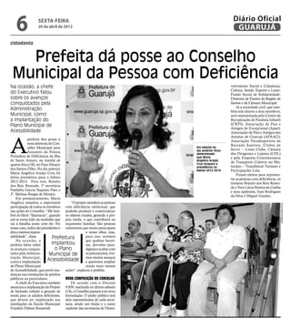 6              sexta-feira
                   20 de abril de 2012
                                                                                                 Diário Oficial
                                                                                                  GUARUJÁ
cidadania


   Prefeita dá posse ao Conselho
 Municipal da Pessoa com Deficiência
Na ocasião, a chefe                                                                             volvimento Social e Cidadania;
                                                                                                Cultura; Saúde; Esporte e Lazer;
do Executivo falou                                                                              Fundo Social de Solidariedade;
sobre os avanços                                                                                Diretoria de Ensino da Região de
conquistados pela                                                                               Santos e da Câmara Municipal.
                                                                                                    Já a sociedade civil, que tam-
Administração                                                                                   bém tem direito a dois membros,
Municipal, como                                                                                 será representada pelo Centro de
a implantação do                                                                                Recuperação de Paralisia Infantil
Plano Municipal de                                                                              (CRPI); Associação de Pais e
                                                                                                Amigos do Excepcional (Apae);
Acessibilidade                                                                                  Associação de Pais e Amigos dos




A
                                                                                                Autistas de Guarujá (APAAG);
            prefeita deu posse à                                                                Associação Paradesportiva da
            nova diretoria do Con-                                                              Baixada Santista; Clubes de
            selho Municipal para                                           Em eleição no
                                                                                                Servir – Lions Clube; Câmara
            Assuntos da Pessoa                                             dia anterior ficou
                                                                           determinado          dos Dirigentes e Lojistas (CDL)
Portadora de Deficiência da Ilha                                           que Maria            e pela Empresa Concessionária
de Santo Amaro, na manhã de                                                Angélica Araújo
                                                                                                de Transporte Coletivo no Mu-
quarta-feira (18), no Paço Moacir                                          Cruz ocupará a
                                                                           presidência no       nicípio – Translitoral Turismo e
dos Santos Filho. No dia anterior                                          biênio 2012-2014     Participações Ltda.
Maria Angélica Araújo Cruz foi                                                                      Foram eleitos para represen-
eleita presidenta para o biênio                                                                 tar as pessoas com deficiência, os
2012-2014. Para vice, Bráulio                                                                   titulares Bráulio dos Reis Resen-
dos Reis Rezende, 1ª secretária                                                                 de e Vera Lúcia Pereira da Cunha
Nathália Garcia Siqueira Paes e                                                                 e seus suplentes, Ivan Rodrigues
2ª, Melissa Borges de Moraes.                                                                   da Silva e Miguel Guedes.
    Em pronunciamento, Maria
Angélica ressaltou a importante        “O projeto atenderá as pessoas




                                                                                                                                 Fotos Marcos Miguel
participação de todos os membros com deficiência intelectual, que
nas ações do Conselho. “Me lem- poderão produzir e comercializar
brei do filme “Spartacus”, quando os objetos criados, gerando a pró-
um se torna líder da multidão que pria renda, o que contribuirá no
vai à batalha junto com ele. No orçamento familiar. São pessoas
nosso caso, todos são presidentes e vulneráveis que muito preocupam
têm a mesma respon-                               o nosso olhar, mas,
sabilidade”, disse.          Prefeitura           para isso, teremos
    Na ocasião, a                                 que quebrar barrei-
prefeita falou sobre         implantou            ras, derrubar para-
os avanços conquis-            o Plano            digmas e acabar com
tados pela Adminis-        Municipal de           os preconceitos, tive-
tração Municipal,
como a implantação        Acessibilidade mos muitos avanços
                                                  e queremos ampliar
do Plano Municipal                                ainda mais nossas
de Acessibilidade, que prevê mu- ações”, explicou a prefeita.
danças nas instalações de prédios
públicos ou particulares.           Nova composição do Conselho
    A chefe do Executivo também        De acordo com o Decreto
anunciou a implantação do Projeto 9.839, instituído no último sábado
de Inclusão voltado à geração de (14), o Conselho passará a ter nova
renda para os adultos deficientes, formulação. O poder público terá
que deverá ser implentado nas dois representantes de cada secre-
imediações da Escola Municipal taria, sendo um titular e o outro
Franklin Delano Roosevelt.          suplente das secretarias de Desen-
 