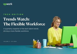 Trends Watch:
The Flexible Workforce
A quarterly snapshot of the tech talent trends
driving a more flexible workforce
V O L U M E 2 • Q 1 2 0 2 0
T E C H E D I T I O N
 