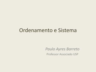 Ordenamento e Sistema
Paulo Ayres Barreto
Professor Associado USP
 