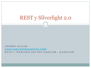 REST y Silverlight 2.0




ANDRÉS AGUIAR
AAGUIAR@INFRAGISTICS.COM
HTTP:// WEBLOGS.ASP.NET/AAGUIAR - @AAGUIAR
 