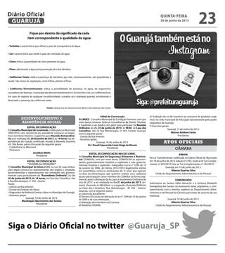 Fique por dentro do significado de cada
item correspondente à qualidade da água:
• Turbidez: característica que reflete o grau de transparência da água
• Cor: característica que mede o grau de coloração da água
• Cloro: indica a quantidade de cloro presente na água
• Flúor: adicionado à água para prevenção de cárie dentária
• Coliformes Totais: indica a presença de bactérias que não, necessariamente, são prejudiciais à
saúde. São restos de vegetação, como folhas, plantas e flores
• Coliformes Termotolerantes: indica a possibilidade de presença na água, de organismos
causadores de doenças. A principal bactéria termotolerante é o Escherichia Coli, um coliforme fecal.
Em caso de registro de qualquer inconformidade, a análise só é realizada quando, inicialmente é
detectada a presença de coliformes totais.
Fonte: Sabesp (Cia de Abastecimento Básico do Estado de São Paulo)
desenvolvimento e
assistência social
EDITAL DE CONVOCAÇÃO
O Conselho Municipal de Juventude, criado pela Lei Municipal
3995/2012, vem, através de seu presidente, convocar os respec-
tivos membros titulares e suplentes para Reunião Extraordiná-
ria a ser realizada dia 20 de junho de 2013, às 14 horas nas de-
pendências do Estação Juventude, situado à Alameda Duartina
s/n, Vila Áurea, para a discussão da seguinte pauta:
- Conferência no Mercosul;
- ProJovem.
Jonathan Mello
Presidente
EDITAL DE CONVOCAÇÃO
“ASSEMBLEIA ORDINÁRIA”
O Conselho Municipal do Idoso (CMI) no uso de suas atribui-
ções legais convoca os representantes dos órgãos e entidades
governamentais e representantes das entidades não governa-
mentais para participarem da “Assembleia Ordinária”, no dia
20 de junho de 2013, às 14 horas, na Casa dos Conselhos, sito
à Rua Montenegro, nº. 455– Centro.
Pauta:
• Leitura da Ata anterior;
• Estudo do Estatuto do Idoso;
• Diagnostico daViolência Contra o Idoso no Município do Guarujá;
• Assuntos gerais:
Guarujá, 18 de Junho de 2013.
Mariângela Nascimento dos Santos
Presidente
Edital de Convocação
O CMDCF - Conselho Municipal da Condição Feminina, vem por
meio desta convocar todas as Conselheiras de Direito, Titulares
e Suplentes e ao público em geral para participar da Reunião
Ordinária do dia 25 de junho de 2013, às 9h30, na Casa dos
Conselhos, sito na Rua Montenegro, nº 455, Centro/ Guarujá.
Com a seguinte pauta:
- Leitura da Ata Anterior.
- Assuntos gerais.
Guarujá, 18 de Junho de 2013.
Dr.ª Roseli Aparecida Costa Veiga de Morais
Presidente
EDITAL DE CONVOCAÇÃO 004/2013/MAC.
O Conselho Municipal de Segurança Alimentar e Nutricio-
nal (COMSEA), vem por meio deste, CONVOCAR os represen-
tantes governamentais titulares e suplentes e não governa-
mentais titulares e suplentes integrados na Lei n° 3294 de 10
de janeiro de 2006, do biênio 2012/2014 legalmente eleitos
em assembleia, como as instituições do 3º setor que operam
na área da alimentação, que queiram realizar seus cadastros
para á participação como membro do COMSEA na forma regi-
mental, após a alteração da lei, para a Assembleia Ordinária do
ano de 2013 a ser realizada no dia 21 de junho de 2013, pri-
meira chamada às 08h30min e a segunda chamada 9h00min
na Casa dos Conselhos, Rua Montenegro - Nº 455 - Centro/
Guarujá, com a seguinte pauta:
a) Leitura da ata anterior;
b) Terceira Discussão de alteração da lei n° 3294 de 10 de janeiro
de 2006 e de suas alterações;
c) Alteração dos membros do Comsea;
d) Relatório CRSANS;
e) Avaliação da Lei de incentivo ao consumo de produtos orgâ-
nicos na rede municipal de Educação apresentando pelo poder
Legislativo de Guarujá;
f) Assuntos gerais:
Guarujá, 13 de Junho de 2013.
Marcos Antônio Costa
Presidente
câmara
Atos oficiais
ERRATA
Na Lei Complementar publicada no Diário Oficial do Município
em 18 de junho de 2013, edição nº 2782, onde se lê“Lei Comple-
mentar nº 025/2013”, leia-se“Lei Complementar nº 144/2013”.
Guarujá, em 19 de junho de 2013.
Alberto Queiroz Silva
Chefe do Departamento Administrativo e de Pessoal
COMUNICADO
Solicitamos ao Senhor Hélio Vanucchi e à Senhora Elizabeth
Evangelista dos Santos, ex-Assessores deste Legislativo, o com-
parecimento com a máxima urgência ao Departamento Admi-
nistrativo e de Pessoal da Câmara para tratar de assunto de seu
interesse.
Guarujá, 18 de junho de 2013.
Alberto Queiroz Silva
Chefe do Departamento Administrativo e de Pessoal
Siga o Diário Oficial no twitter @Guaruja_SP
quinta-feira
20 de junho de 2013
23GUARUJÁ
Diário Oficial
 