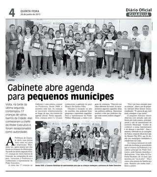 visita
Gabinete abre agenda
para pequenos munícipes
Desde 2009, o Governo Municipal dá oportunidade para que as crianças conheçam a estrutura do Poder Executivo
A
Prefeitura de Guaru-
já abriu suas portas
mais uma vez para
a população. Mas,
desta vez, quem passou por elas
foram as crianças do Município.
Na tarde da última segunda-feira,
17, crianças de vários bairros de
Guarujá, na companhia de seus
pais, visitaram a Prefeitura e
conheceram a representante do
Poder Executivo.
A visita das 17 crianças ao
PedroRezende
Gabinete é uma prática comum
na Prefeitura, desde 2009, e
acontece todo ano. As crianças
se inscrevem voluntariamente
ao longo do ano, em eventos da
agenda oficial. Nesta segunda-
feira, crianças entre 3 e 14 anos
conheceram o gabinete do paço
Moacir dos Santos Filho.
Durante a recepção na sala
de reuniões, elas puderam fazer
perguntas e apresentar sugestões.
Para a representante do Poder
Público Municipal, a visita é um
gesto de cidadania. “Elas tem um
olhar diferente do nosso. Já incor-
poramos algumas sugestões delas
nas políticas públicas. Queremos
mostrar a elas que podemos che-
gar onde nossos sonhos chegam”,
afirmou.
“Ela é um bom exemplo para
as crianças”, disse o pai do peque-
no Adriano Silva Santos Júnior,
ressaltando:“Éaprovadequevocê
pode conseguir o que quiser”.
O pequeno Adriano Júnior
observou com atenção cada am-
biente por onde passou, principal-
mente a sala da representante do
Governo Municipal. “Gostei de
conhecer a nossa representante
e de abraçar o tatu-bola”, disse o
menino, referindo-se ao exemplar
doFuleco,mascoteoficialdaCopa
do Mundo Fifa 2014, que foi do-
ado aos municípios candidatos à
cidade-base da Copa.
As crianças sentaram no sofá
onde são recebidas as autoridades
que se reúnem na Prefeitura e na
cadeira principal do Poder Exe-
cutivo, onde fizeram desenhos e
dedicatórias. Uma delas foi Ga-
briela Picolotto, de 14 anos, que
escreveu um “eu te amo”. “Ela é
como uma pessoa da família pra
mim. Realizei um sonho hoje”,
falou a jovem.
RaimundoNogueira
Visita, na tarde da
última segunda,
contemplou 17
crianças de vários
bairros da Cidade; elas
conheceram a chefe
do Poder Executivo e
foram recepcionados
como autoridades
quinta-feira
20 de junho de 2013
4 GUARUJÁ
Diário Oficial
 